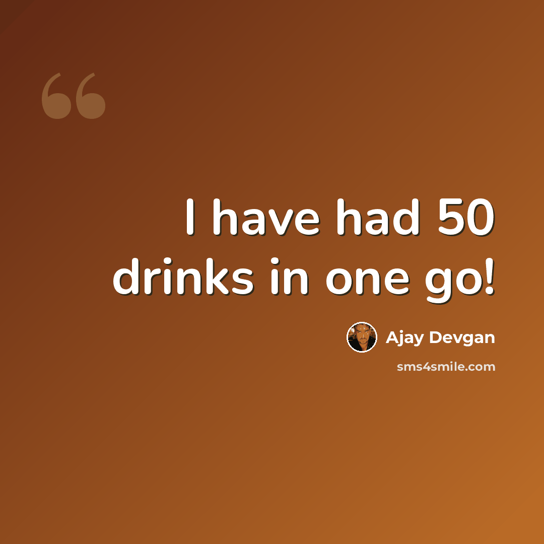 “I have had 50 drinks in one go!” quote by Ajay Devgan