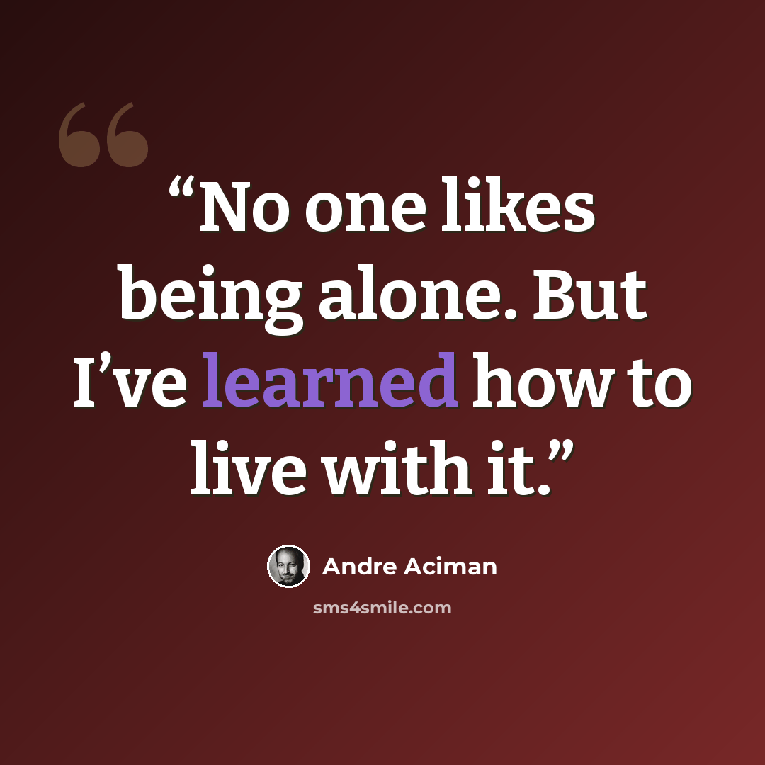 “No one likes being alone. But I’ve learned how to live with it.” quote by André Aciman
