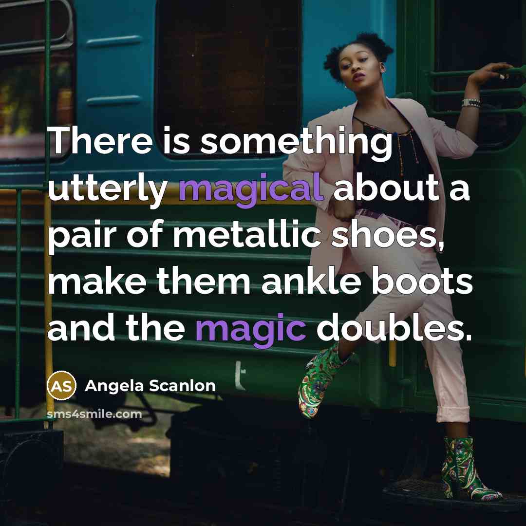 “There is something utterly magical about a pair of metallic shoes, make them ankle boots and the magic doubles.” quote by Angela Scanlon
