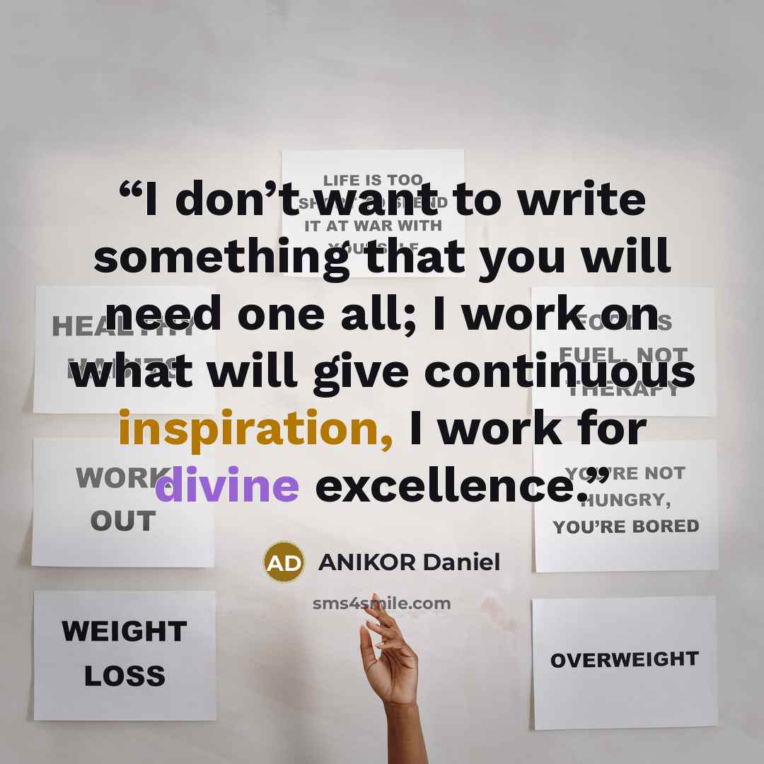 “I don’t want to write something that you will need one all; I work on what will give continuous inspiration, I work for divine excellence.” quote by ANIKOR Daniel