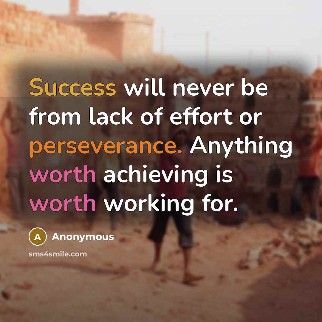 “Success will never be from lack of effort or perseverance. Anything worth achieving is worth working for.” quote by Anonymous