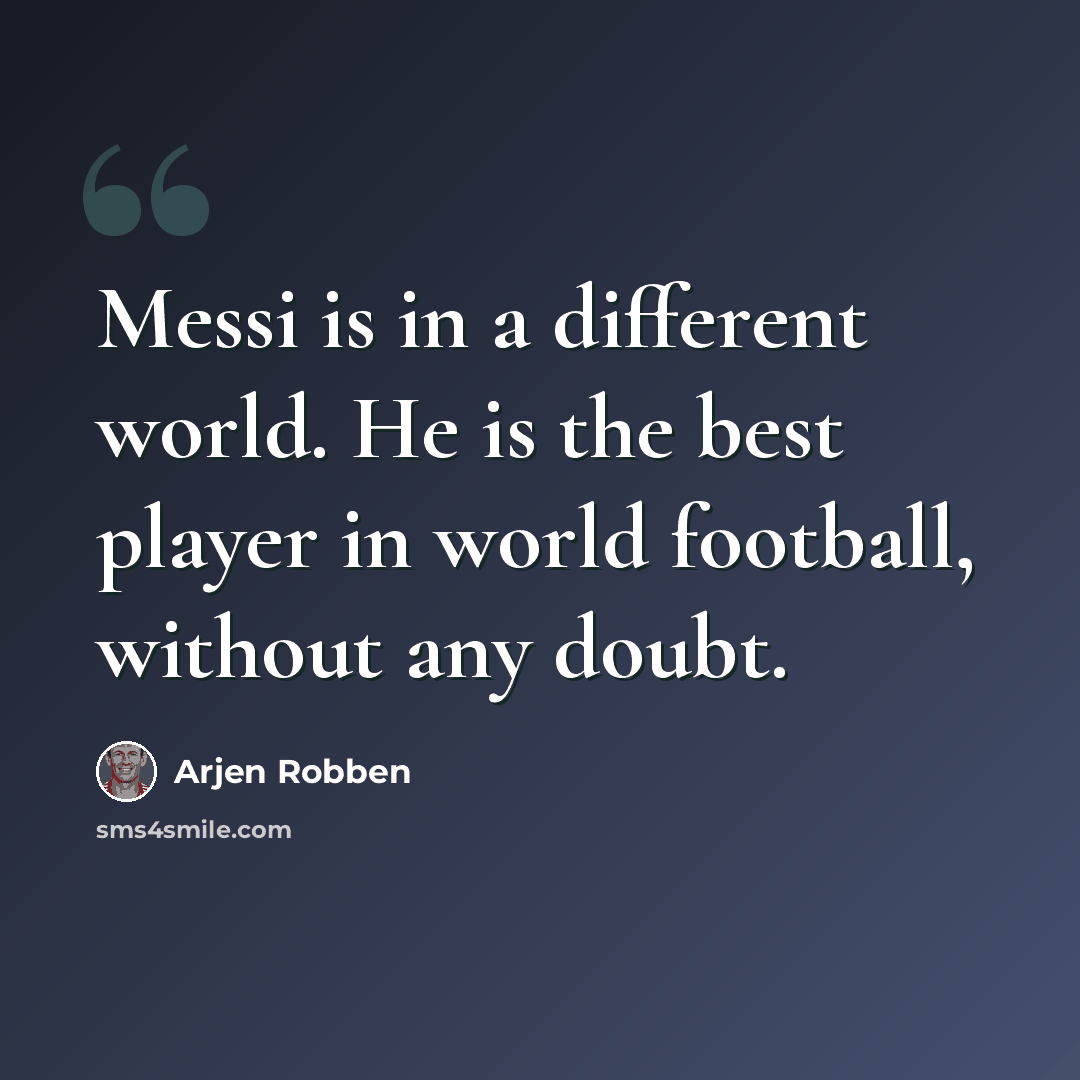 “Messi is in a different world. He is the best player in world football, without any doubt.” quote by Arjen Robben