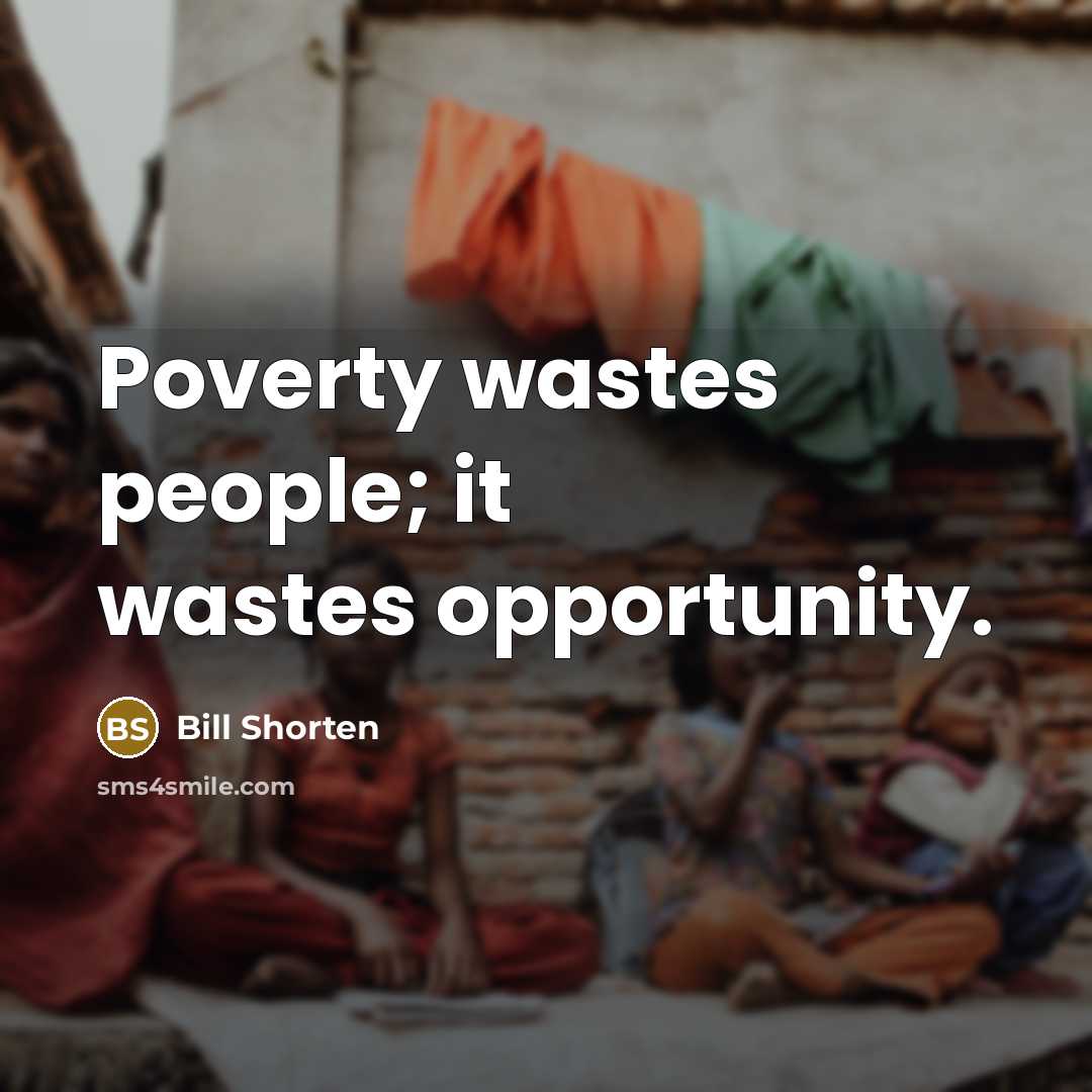“Poverty wastes people; it wastes opportunity.” quote by Bill Shorten