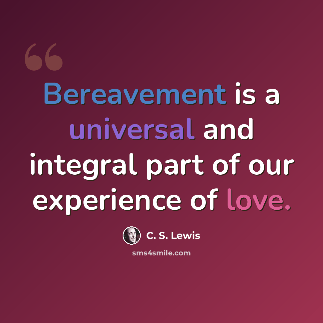 “Bereavement is a universal and integral part of our experience of love.” quote by C. S. Lewis