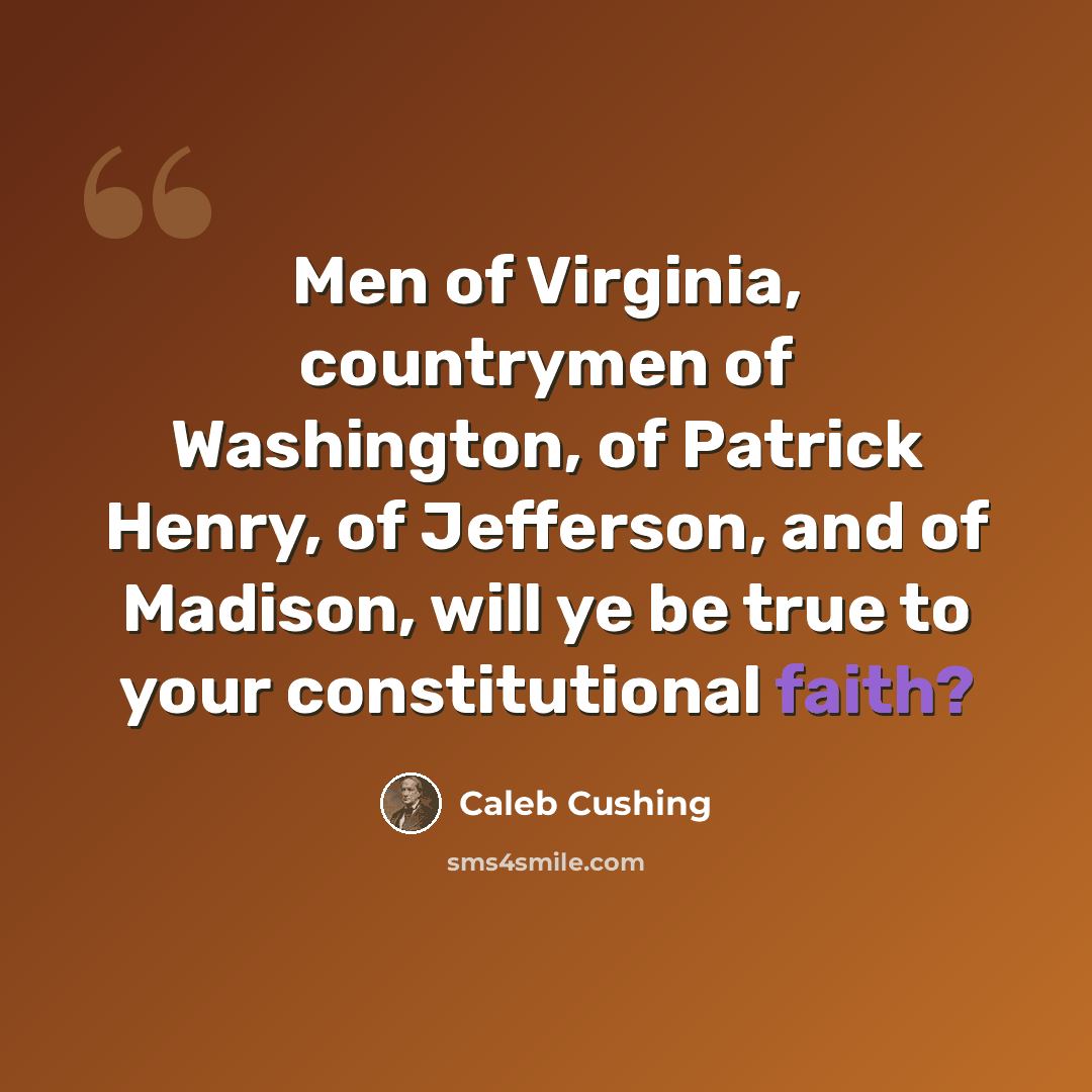 “Men of Virginia, countrymen of Washington, of Patrick Henry, of Jefferson, and of Madison, will ye be true to your constitutional faith?” quote by Caleb Cushing
