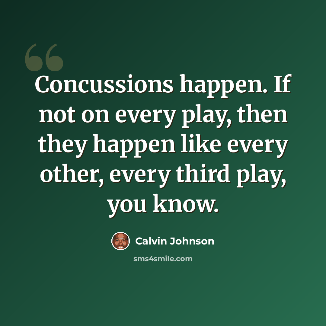 “Concussions happen. If not on every play, then they happen like every other, every third play, you know.” quote by Calvin Johnson