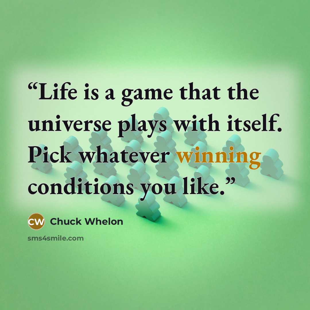 “Life is a game that the universe plays with itself. Pick whatever winning conditions you like.” quote by Chuck Whelon