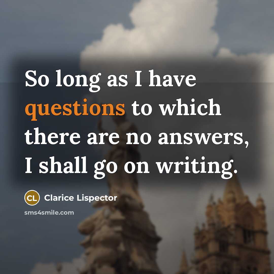 “So long as I have questions to which there are no answers, I shall go on writing.” quote by Clarice Lispector