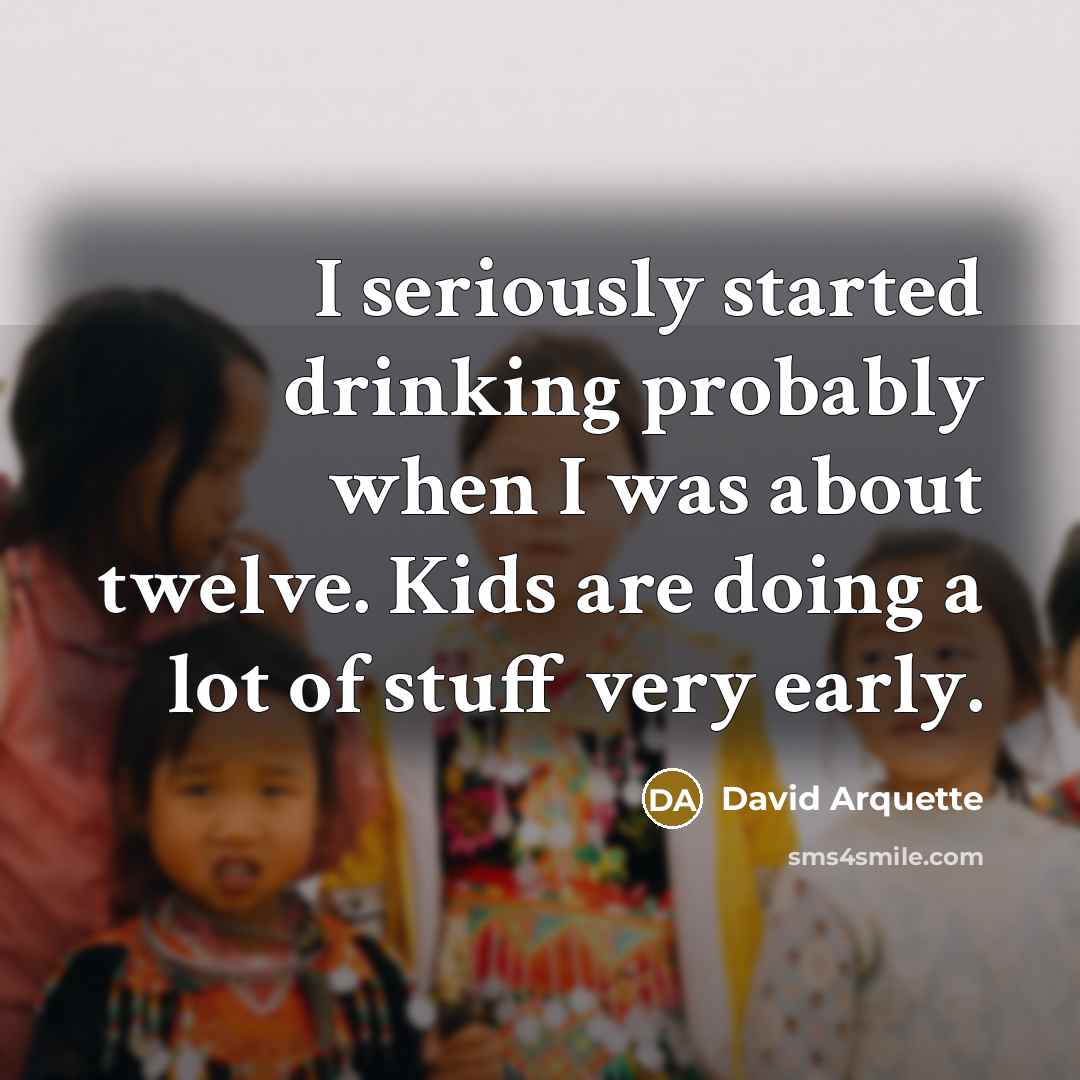 “I seriously started drinking probably when I was about twelve. Kids are doing a lot of stuff very early.” quote by David Arquette