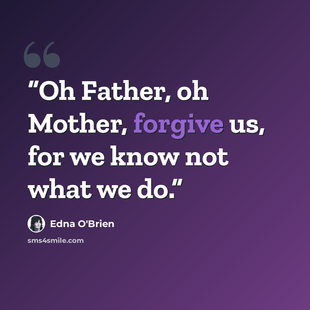 “Oh Father, oh Mother, forgive us, for we know not what we do.” quote by Edna O'Brien