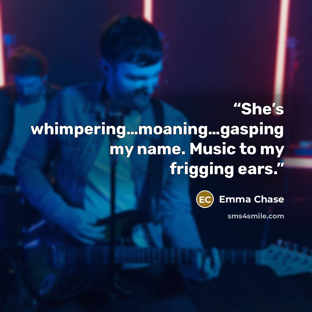 “She’s whimpering…moaning…gasping my name. Music to my frigging ears.” quote by Emma Chase