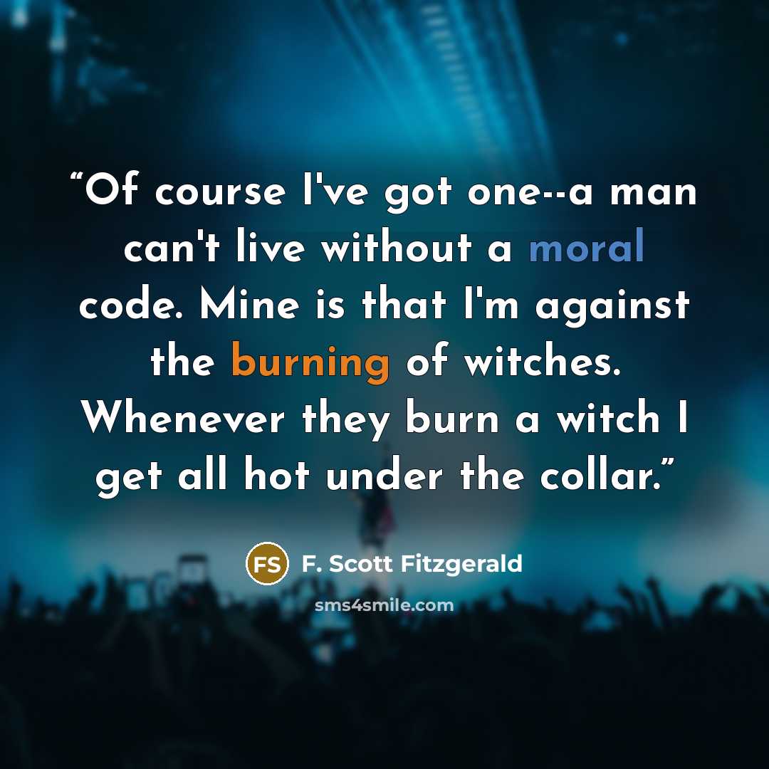 “Of course I've got one--a man can't live without a moral code. Mine is that I'm against the burning of witches. Whenever they burn a witch I get all hot under the collar.” quote by F. Scott Fitzgerald