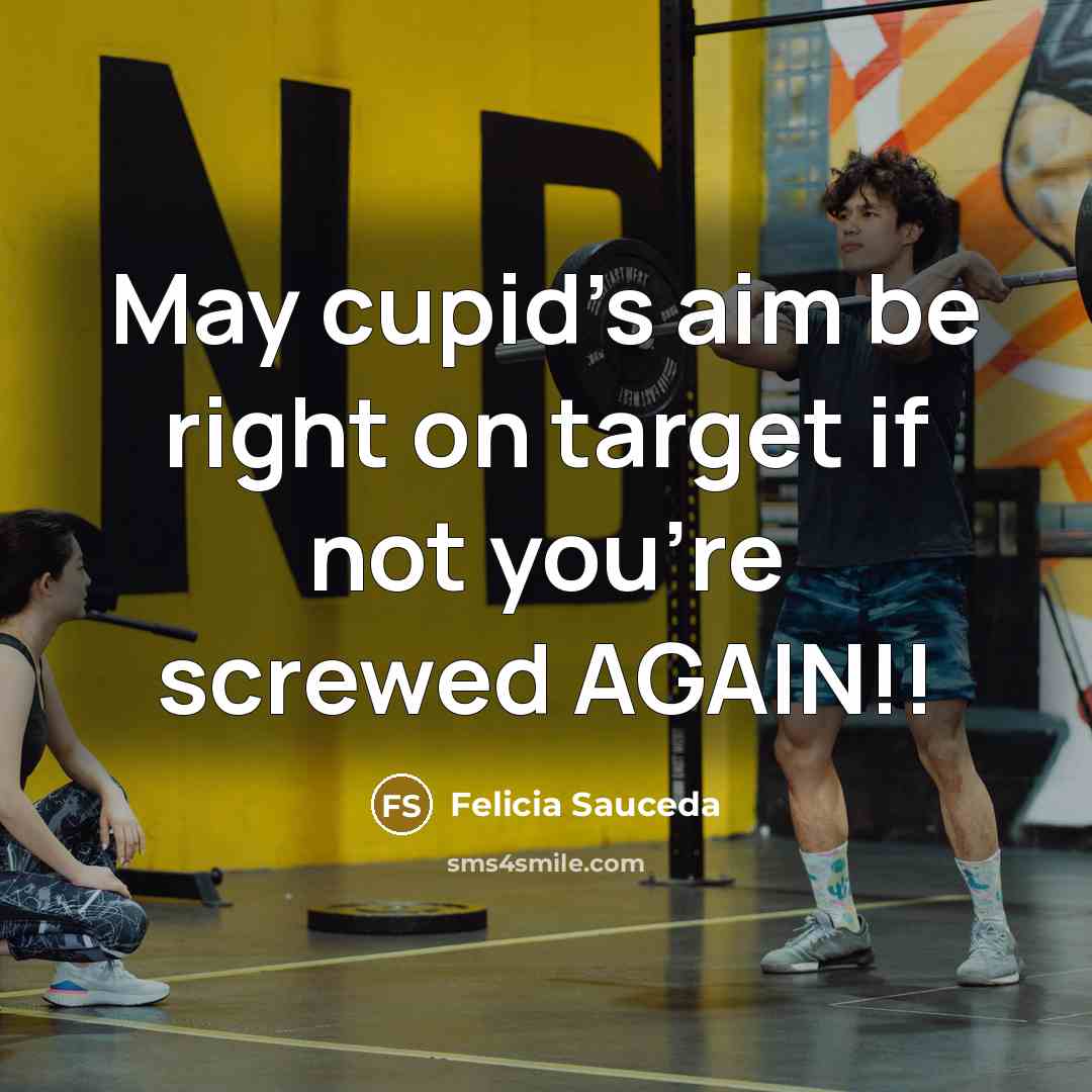 “May cupid's aim be right on target if not you're screwed AGAIN!!” quote by Felicia Sauceda