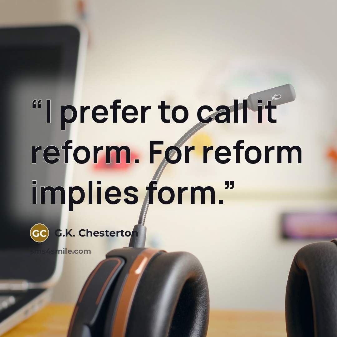 “I prefer to call it reform. For reform implies form.” quote by G.K. Chesterton
