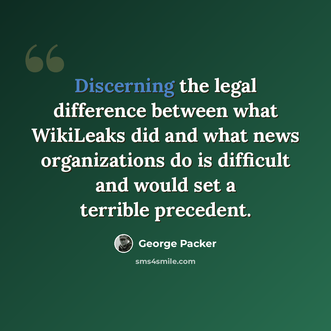 “Discerning the legal difference between what WikiLeaks did and what news organizations do is difficult and would set a terrible precedent.” quote by George Packer