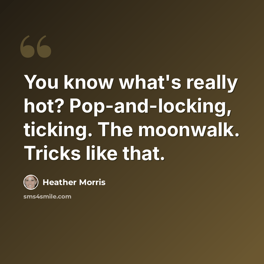 “You know what's really hot? Pop-and-locking, ticking. The moonwalk. Tricks like that.” quote by Heather Morris