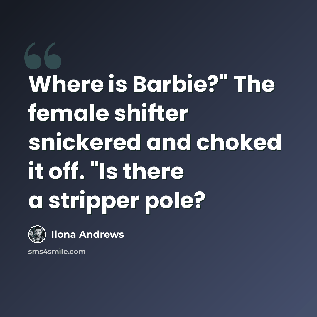“Where is Barbie?" The female shifter snickered and choked it off. "Is there a stripper pole?” quote by Ilona Andrews