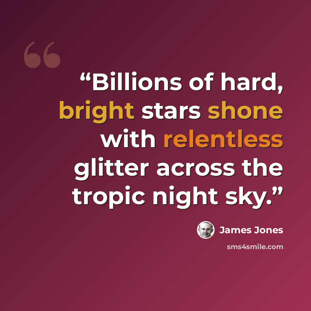 “Billions of hard, bright stars shone with relentless glitter across the tropic night sky.” quote by James Jones