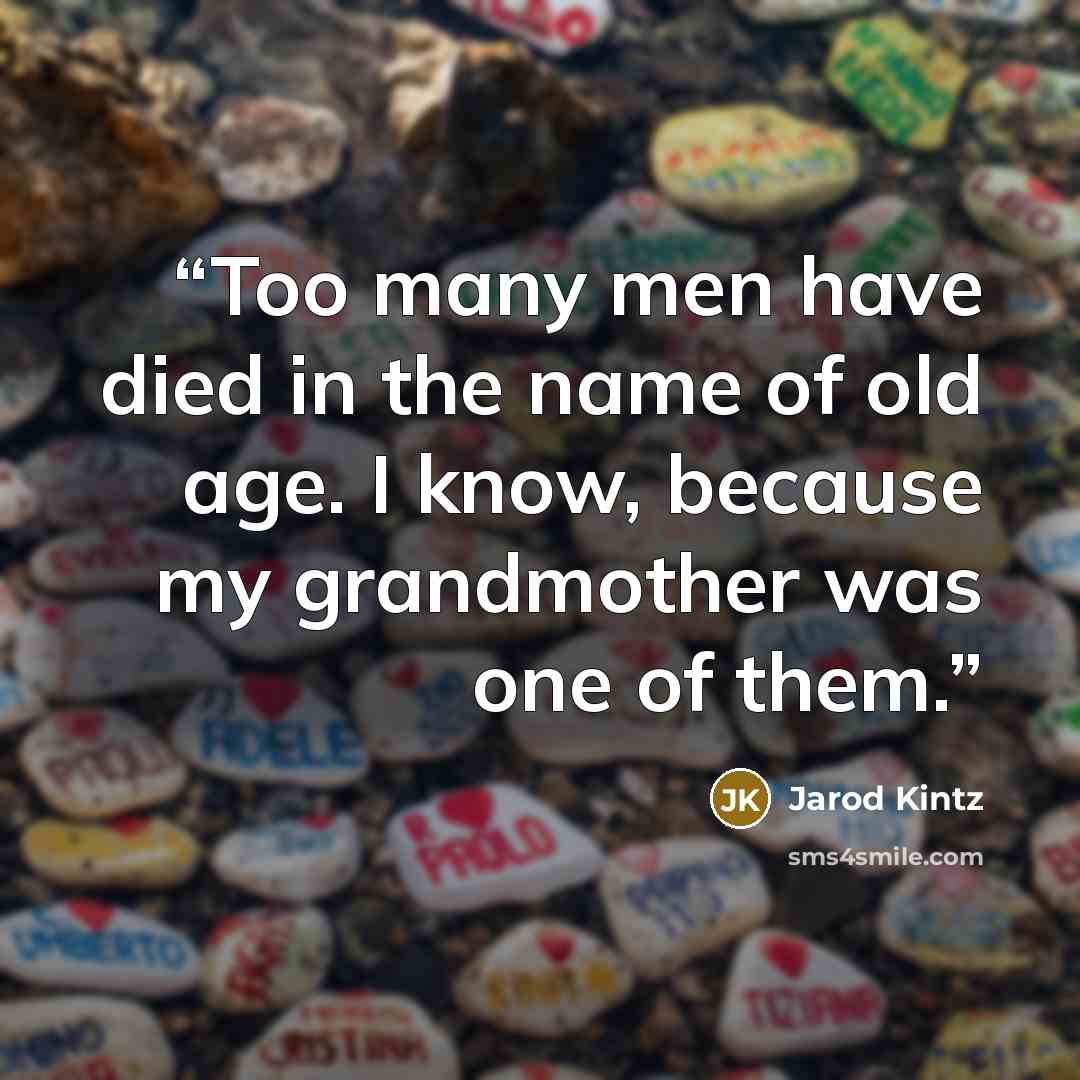 “Too many men have died in the name of old age. I know, because my grandmother was one of them.” quote by Jarod Kintz