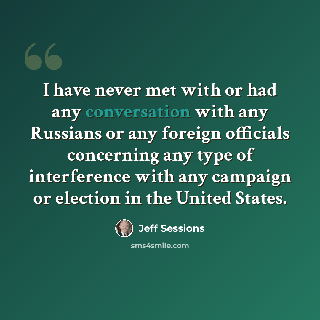 “I have never met with or had any conversation with any Russians or any foreign officials concerning any type of interference with any campaign or election in the United States.” quote by Jeff Sessions