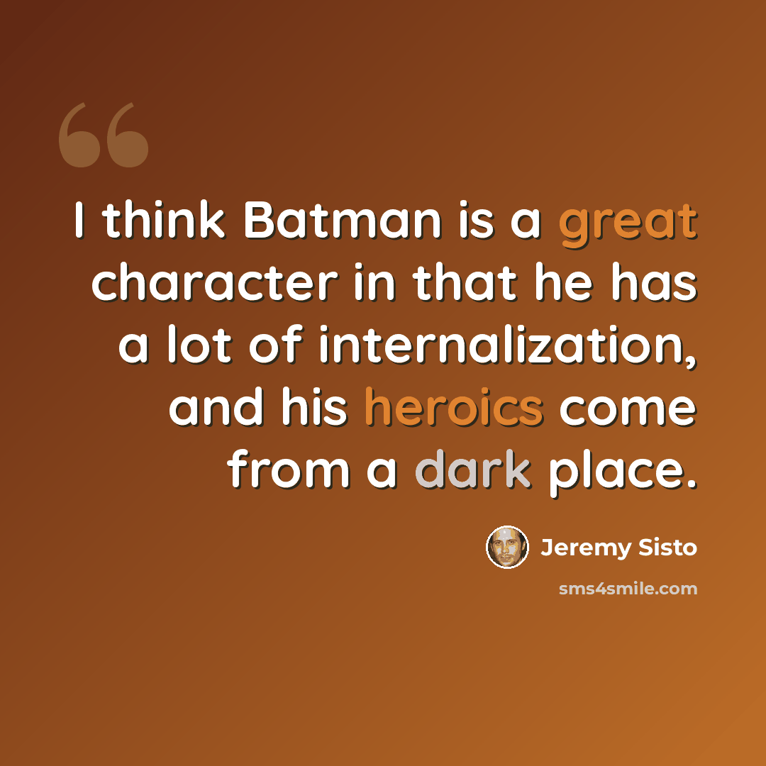 “I think Batman is a great character in that he has a lot of internalization, and his heroics come from a dark place.” quote by Jeremy Sisto