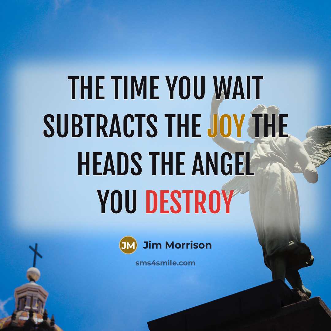 “The time you wait subtracts the joy The heads the angel you destroy” quote by Jim Morrison