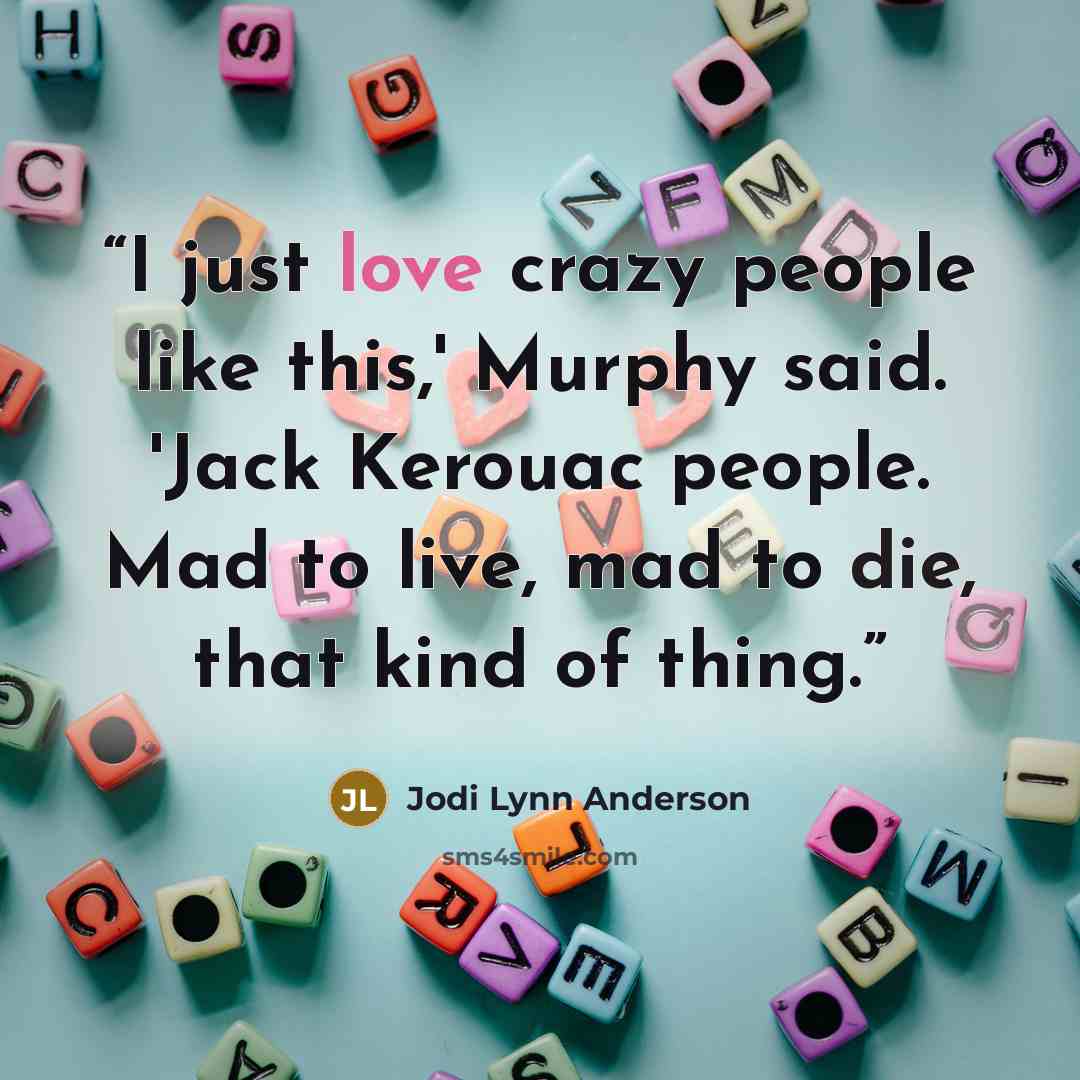 “I just love crazy people like this,' Murphy said. 'Jack Kerouac people. Mad to live, mad to die, that kind of thing.” quote by Jodi Lynn Anderson