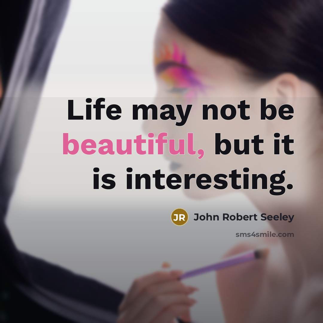 “Life may not be beautiful, but it is interesting.” quote by John Robert Seeley