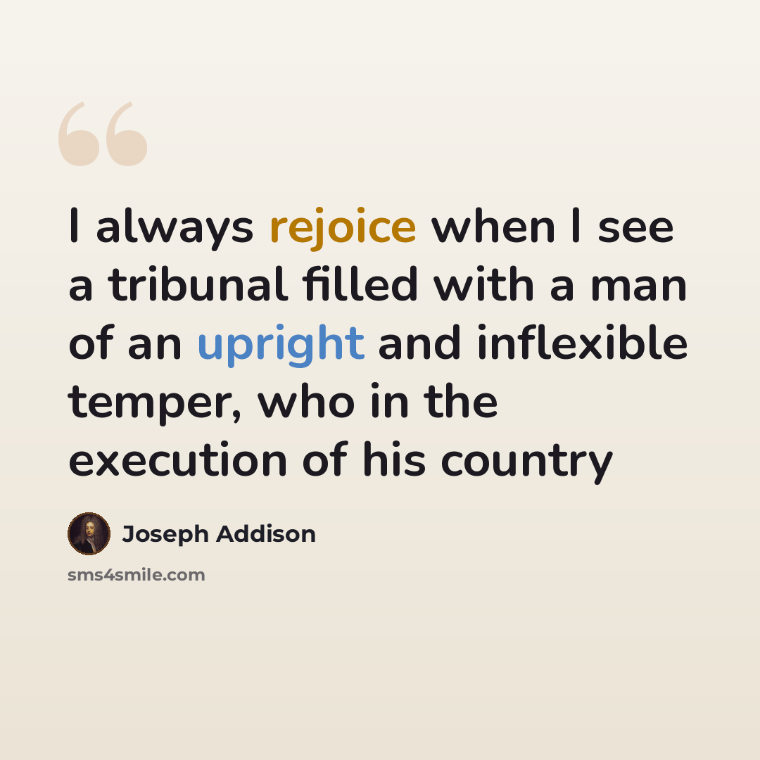 “I always rejoice when I see a tribunal filled with a man of an upright and inflexible temper, who in the execution of his country” quote by Joseph Addison