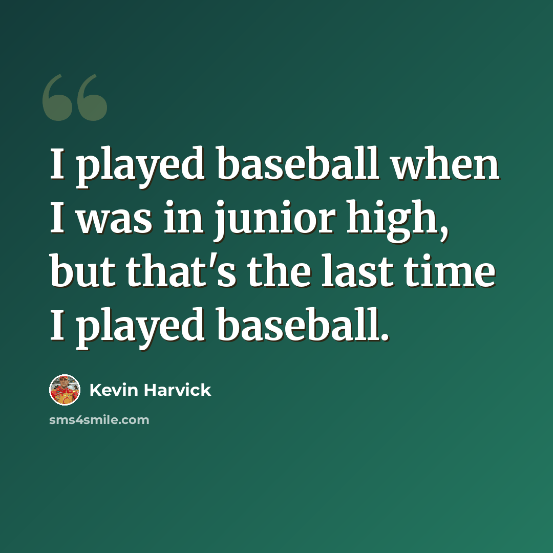 “I played baseball when I was in junior high, but that's the last time I played baseball.” quote by Kevin Harvick