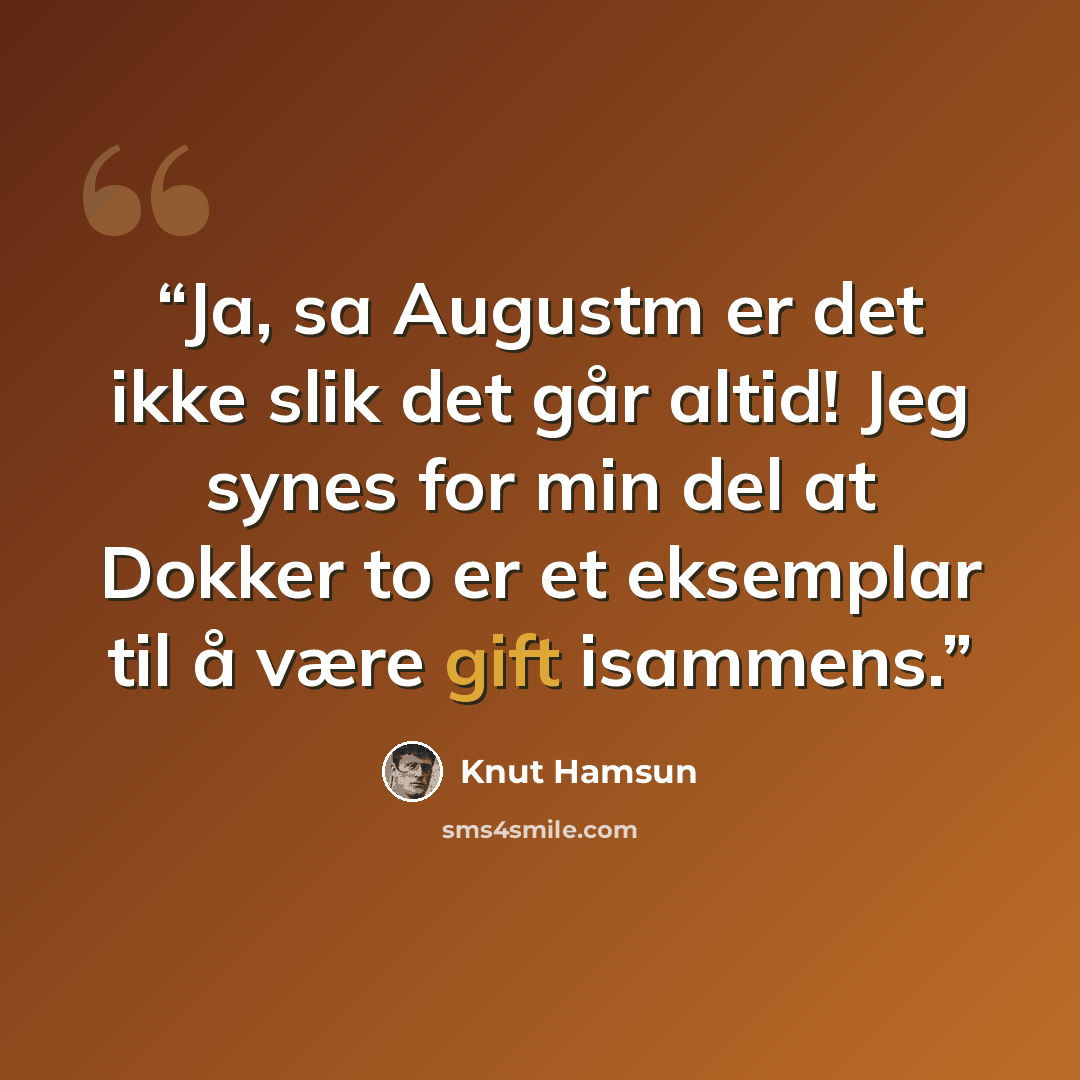“Ja, sa Augustm er det ikke slik det går altid! Jeg synes for min del at Dokker to er et eksemplar til å være gift isammens.” quote by Knut Hamsun