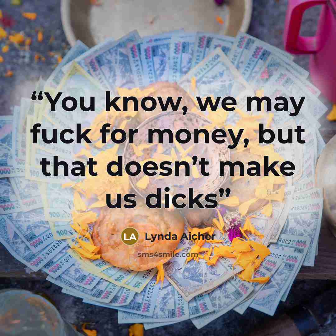 “You know, we may fuck for money, but that doesn’t make us dicks” quote by Lynda Aicher
