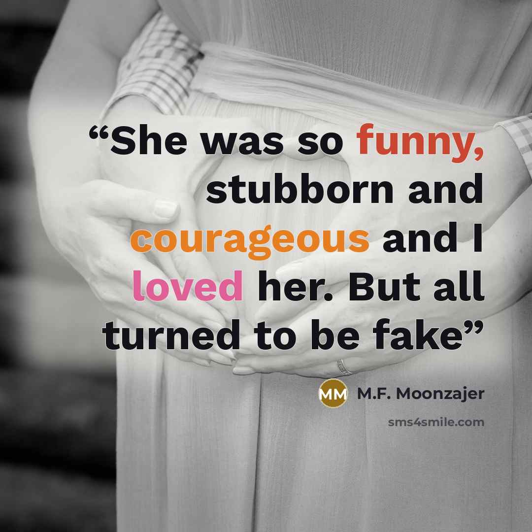 “She was so funny, stubborn and courageous and I loved her. But all turned to be fake” quote by M.F. Moonzajer