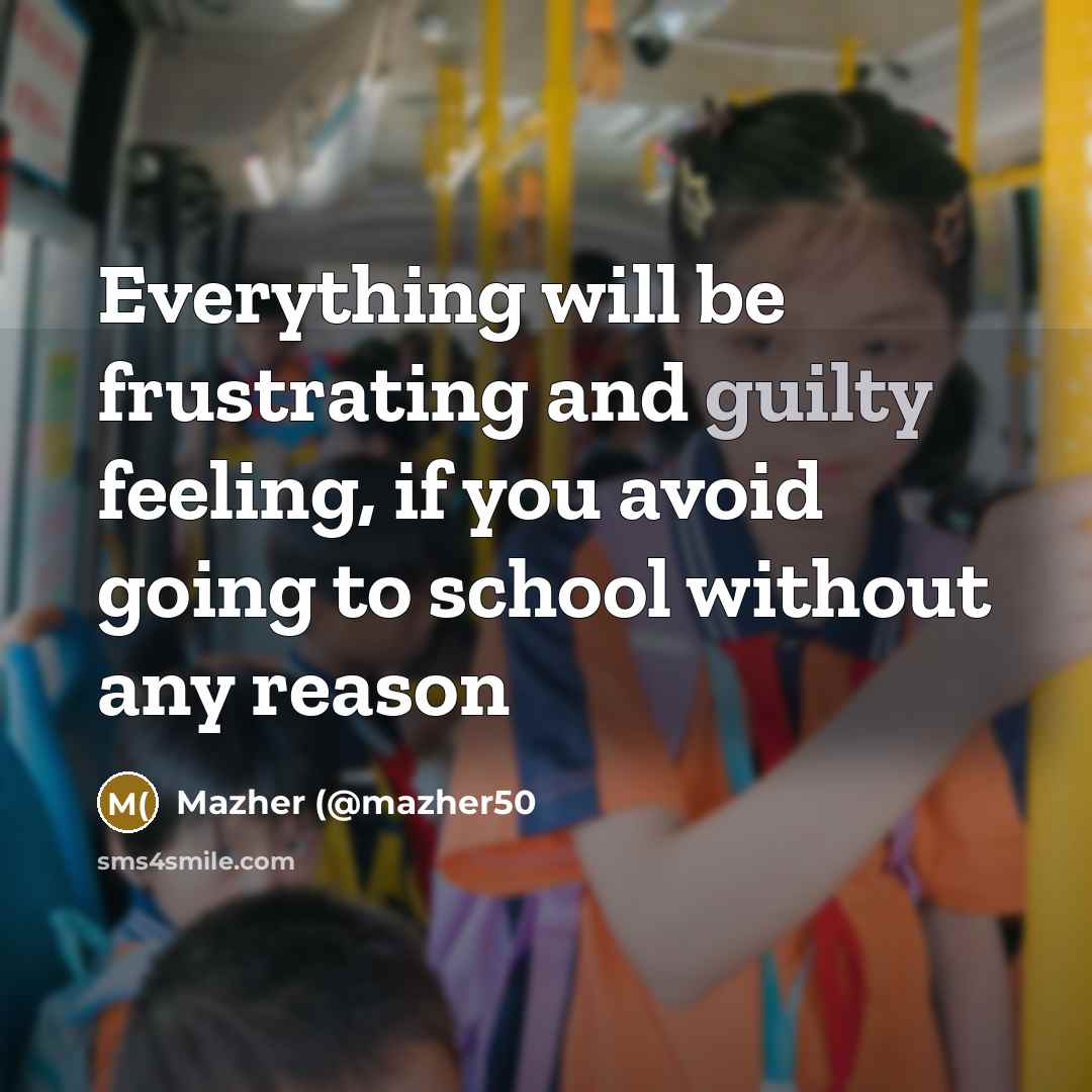 “Everything will be frustrating and guilty feeling, if you avoid going to school without any reason” quote by Mazher (@mazher50