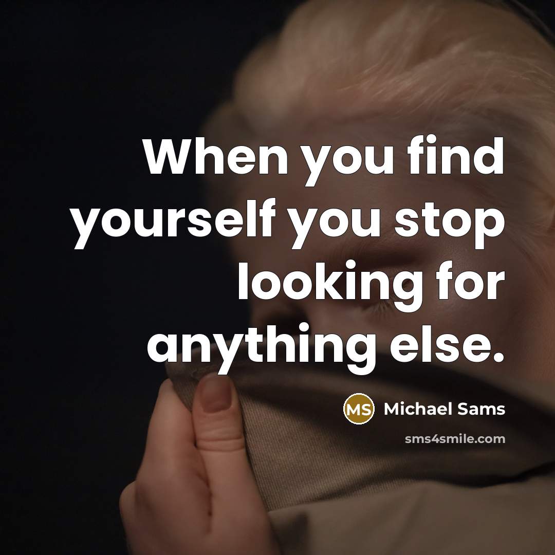 “When you find yourself you stop looking for anything else.” quote by Michael Sams