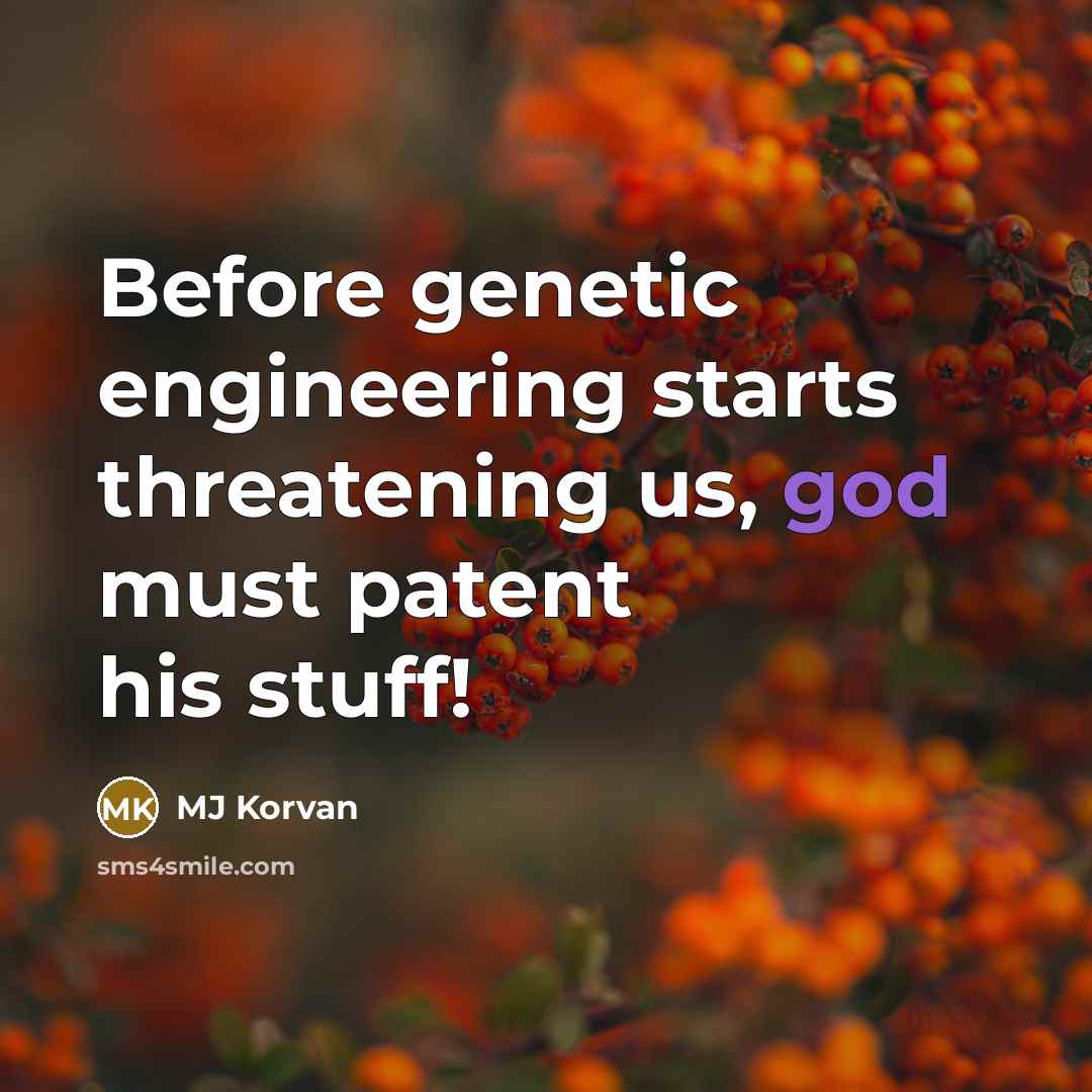 “Before genetic engineering starts threatening us, god must patent his stuff!” quote by MJ Korvan