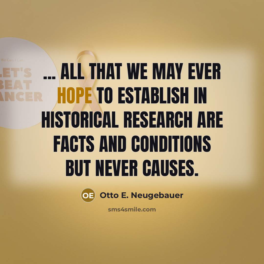 “... All that we may ever hope to establish in historical research are facts and conditions but never causes.” quote by Otto E. Neugebauer