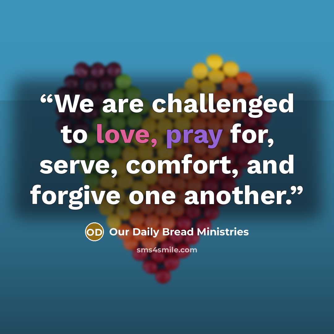 “We are challenged to love, pray for, serve, comfort, and forgive one another.” quote by Our Daily Bread Ministries