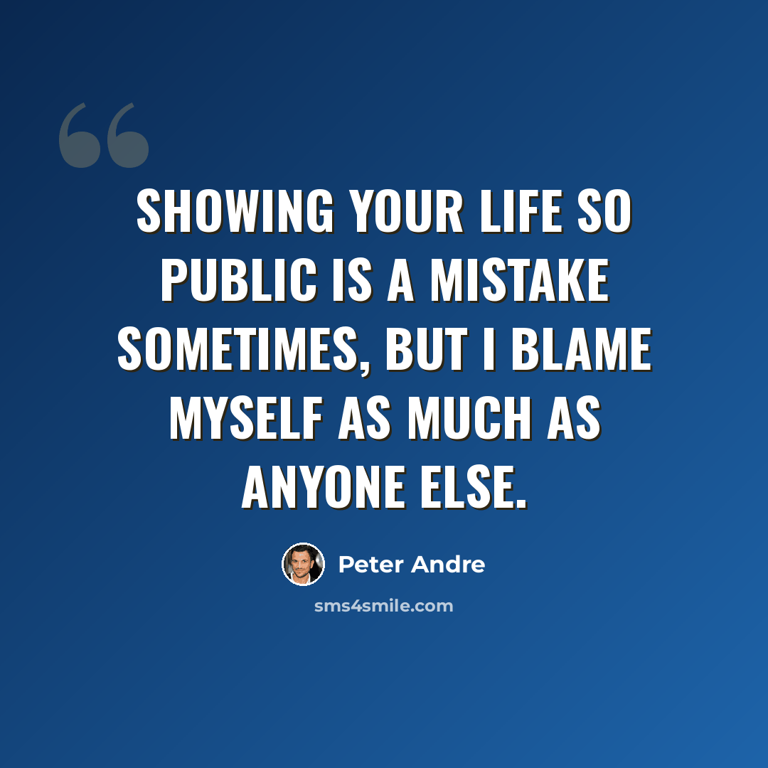 “Showing your life so public is a mistake sometimes, but I blame myself as much as anyone else.” quote by Peter Andre