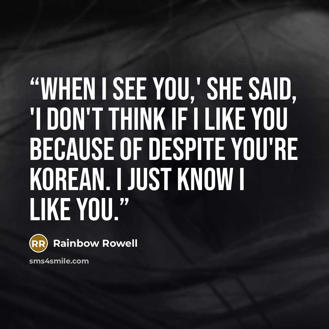 “When I see you,' she said, 'I don't think if I like you because of despite you're Korean. I just know I like you.” quote by rainbow rowell