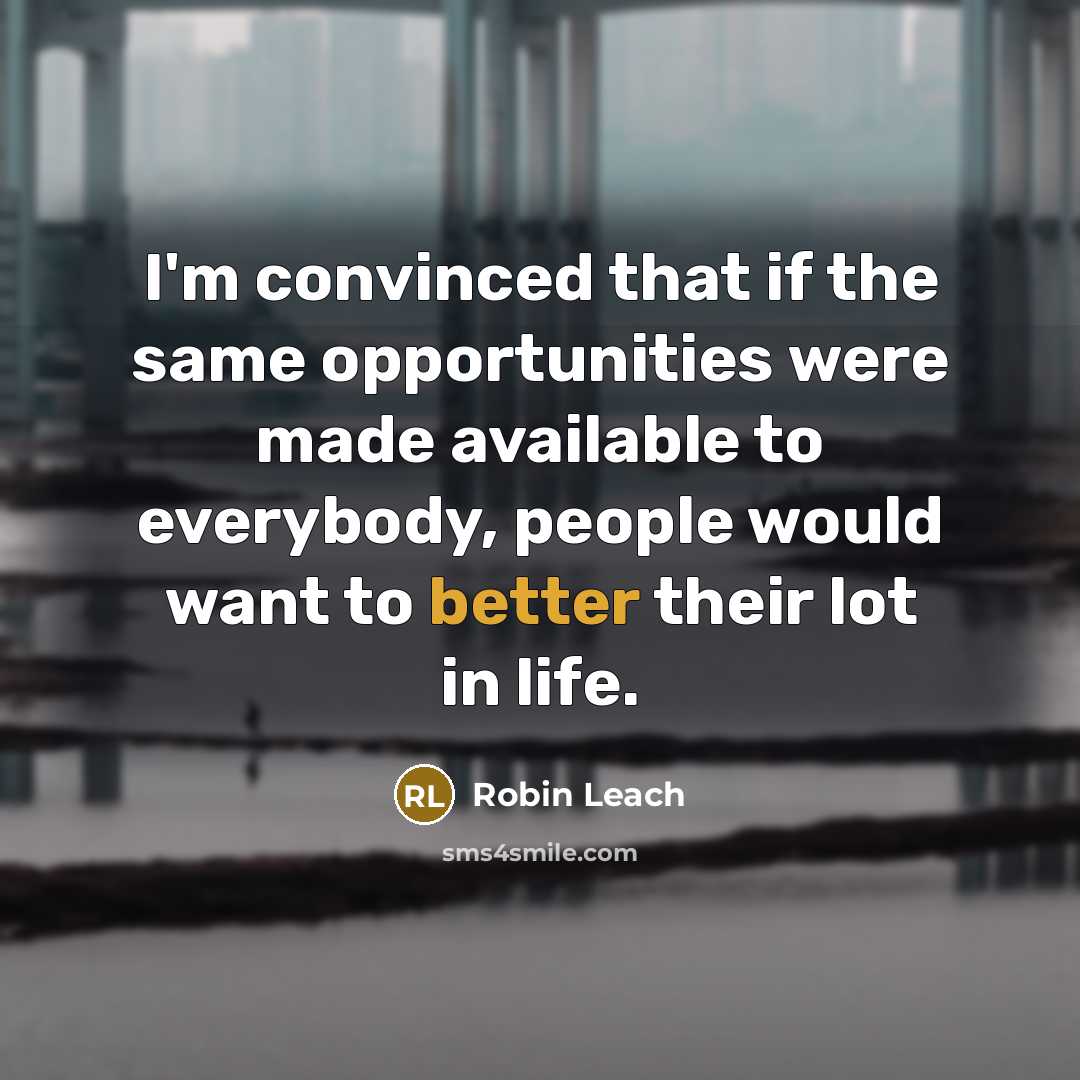 “I'm convinced that if the same opportunities were made available to everybody, people would want to better their lot in life.” quote by Robin Leach