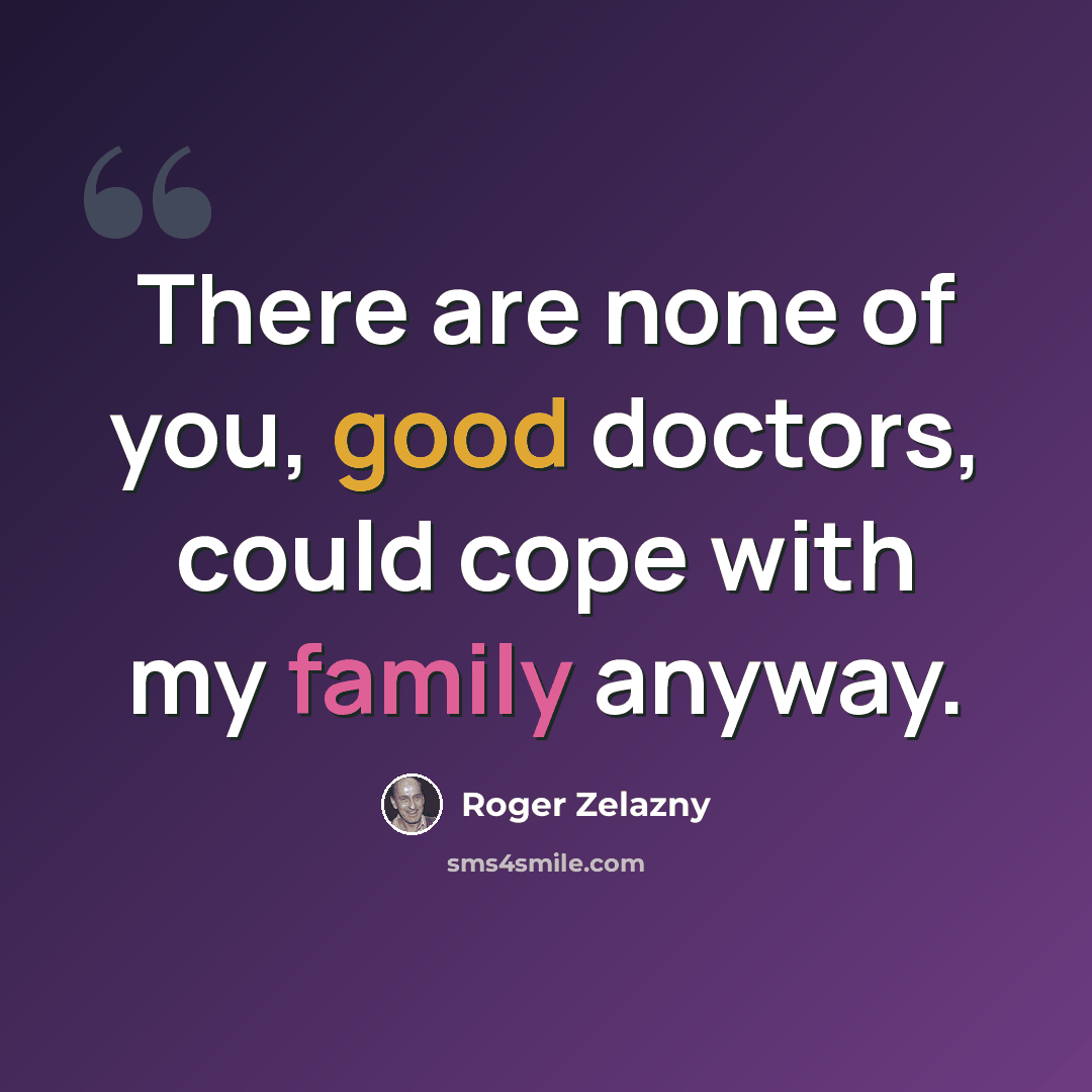 “There are none of you, good doctors, could cope with my family anyway.” quote by Roger Zelazny