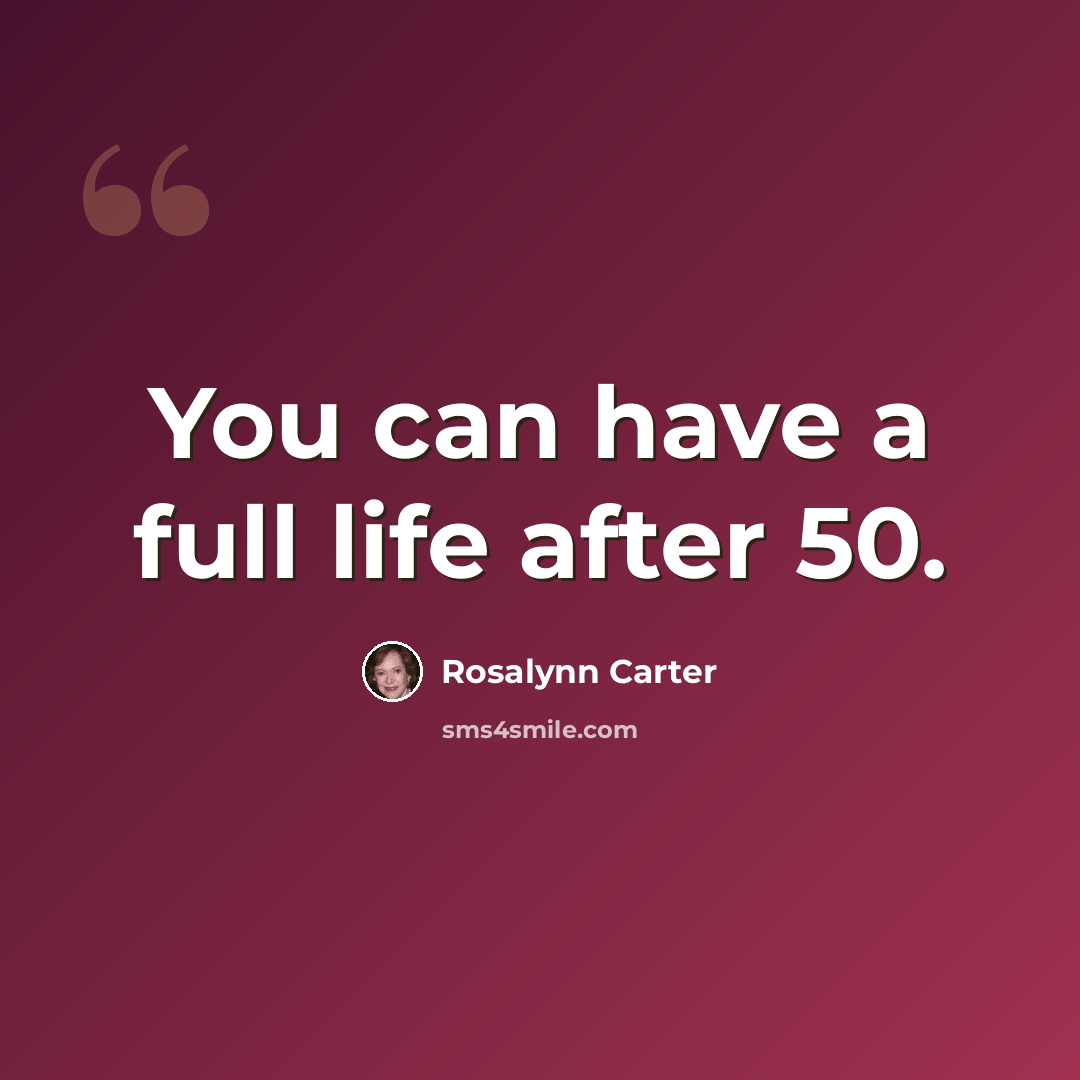 “You can have a full life after 50.” quote by Rosalynn Carter