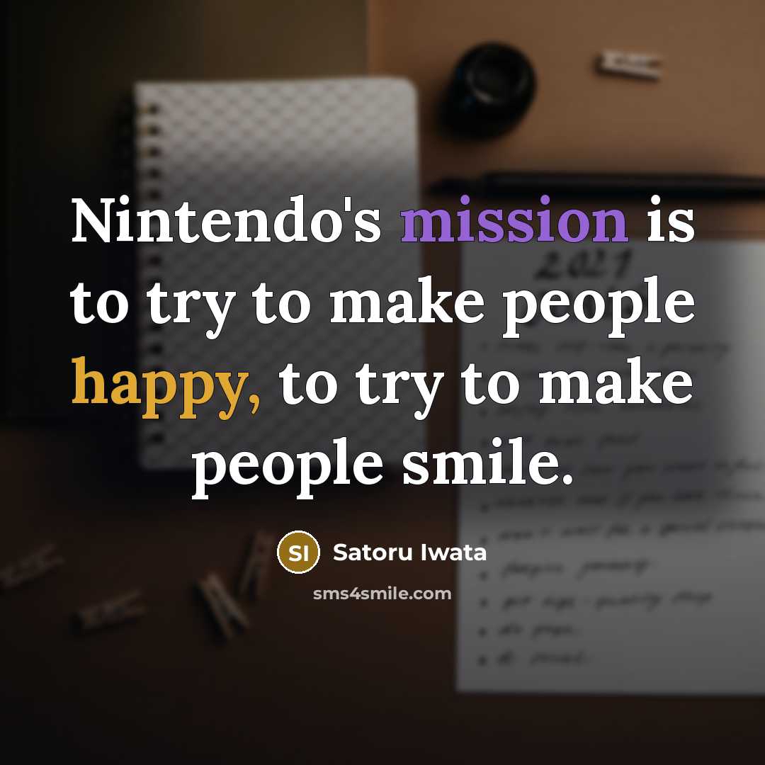 “Nintendo's mission is to try to make people happy, to try to make people smile.” quote by Satoru Iwata