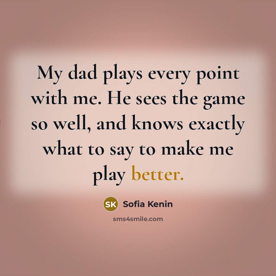 “My dad plays every point with me. He sees the game so well, and knows exactly what to say to make me play better.” quote by Sofia Kenin