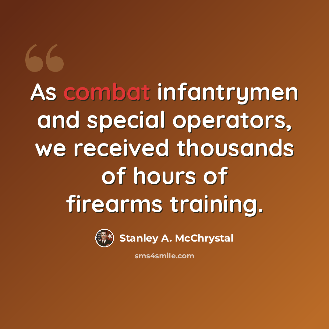 “As combat infantrymen and special operators, we received thousands of hours of firearms training.” quote by Stanley A. McChrystal