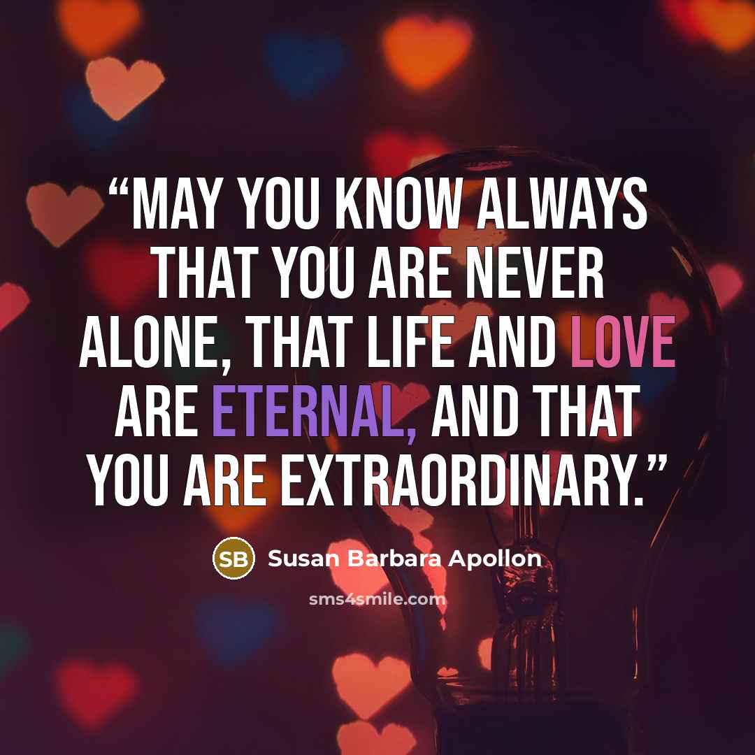 “May you know always that you are never alone, that life and love are eternal, and that you are extraordinary.” quote by Susan Barbara Apollon