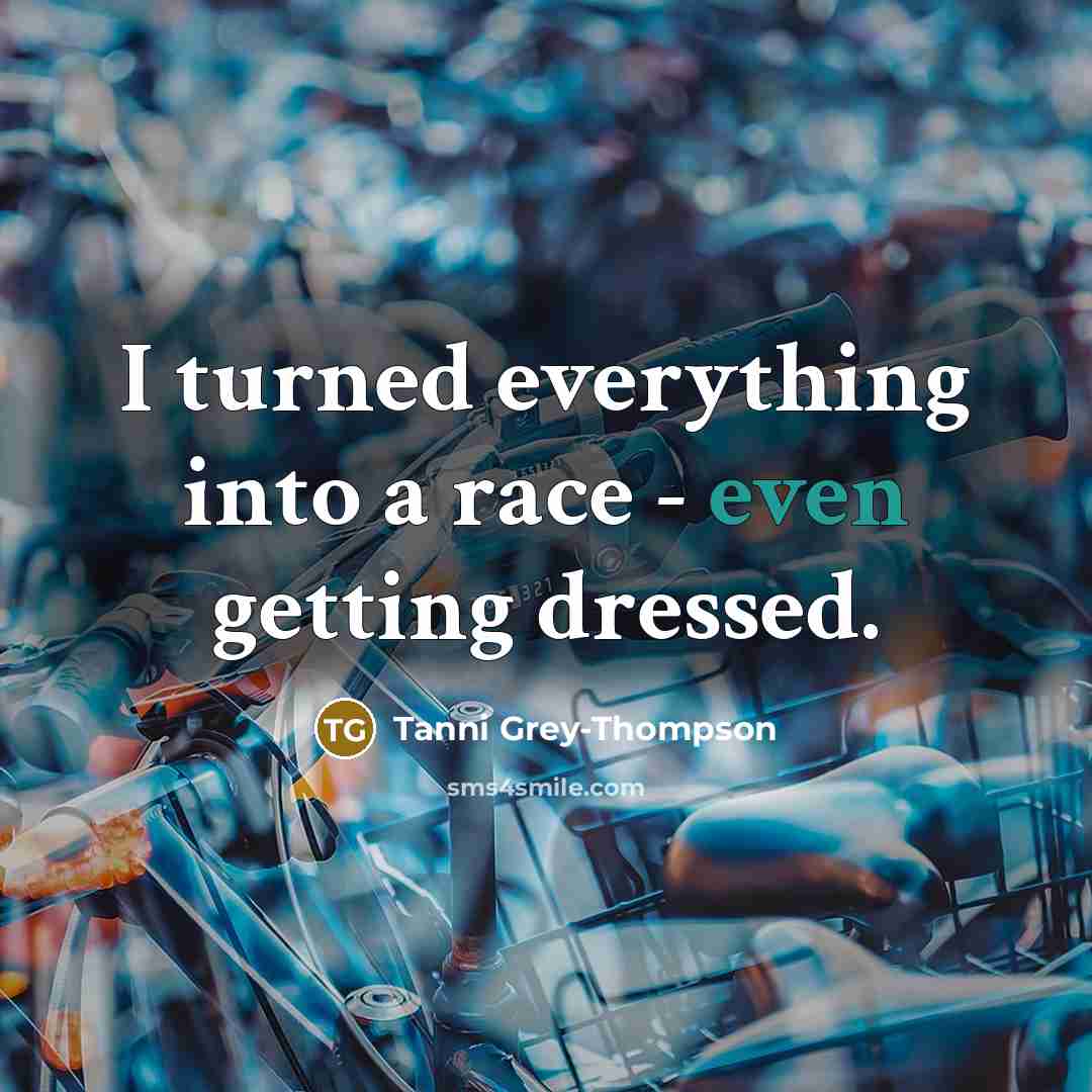 “I turned everything into a race - even getting dressed.” quote by Tanni Grey-Thompson