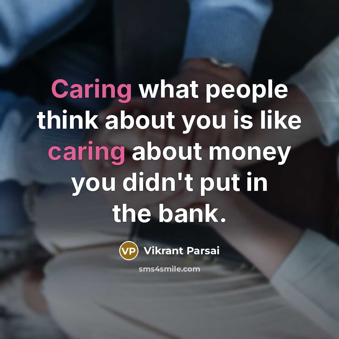 “Caring what people think about you is like caring about money you didn't put in the bank.” quote by Vikrant Parsai