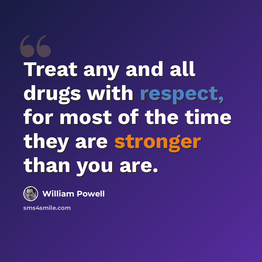 “Treat any and all drugs with respect, for most of the time they are stronger than you are.” quote by William Powell